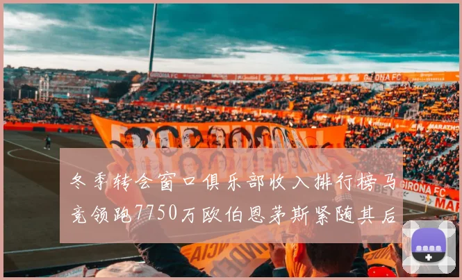 冬季转会窗口俱乐部收入排行榜马竞领跑7750万欧伯恩茅斯紧随其后7200万欧