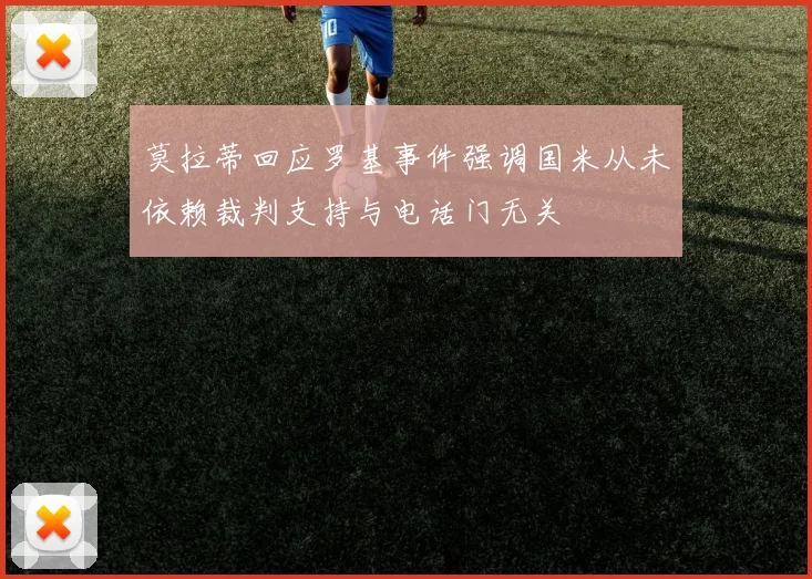 莫拉蒂回应罗基事件强调国米从未依赖裁判支持与电话门无关