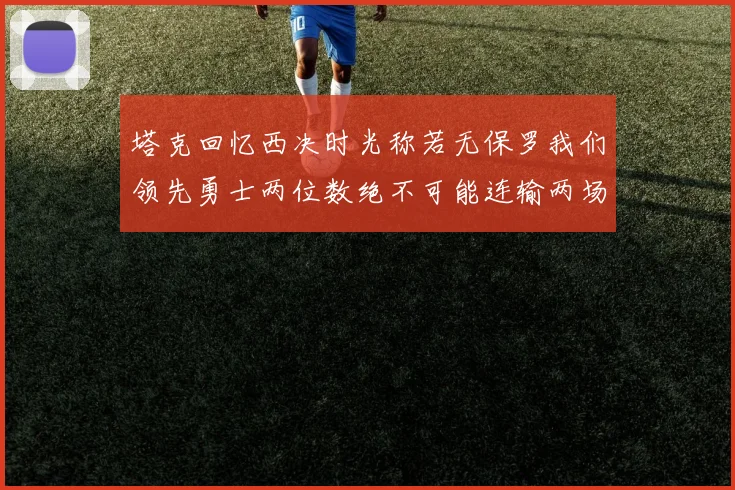 塔克回忆西决时光称若无保罗我们领先勇士两位数绝不可能连输两场
