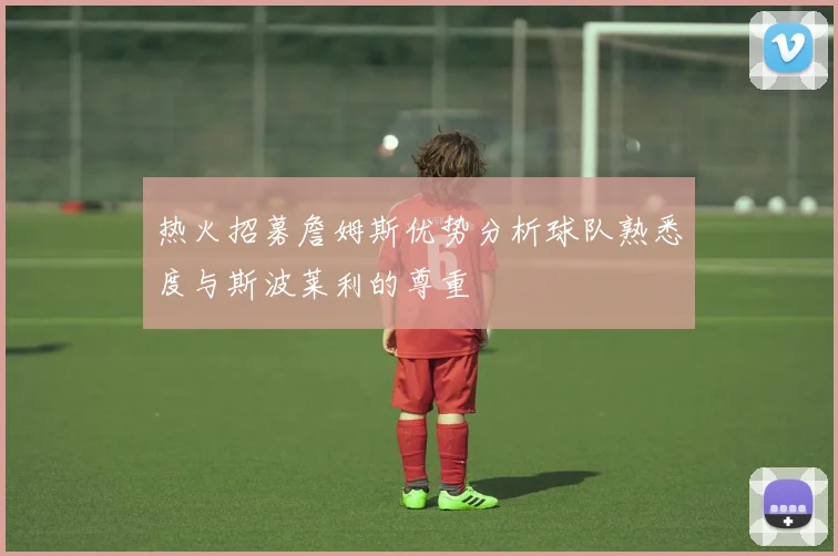 热火招募詹姆斯优势分析球队熟悉度与斯波莱利的尊重