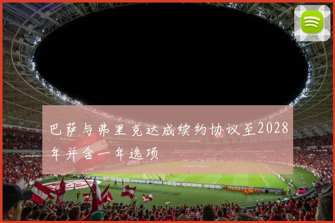 巴萨与弗里克达成续约协议至2028年并含一年选项
