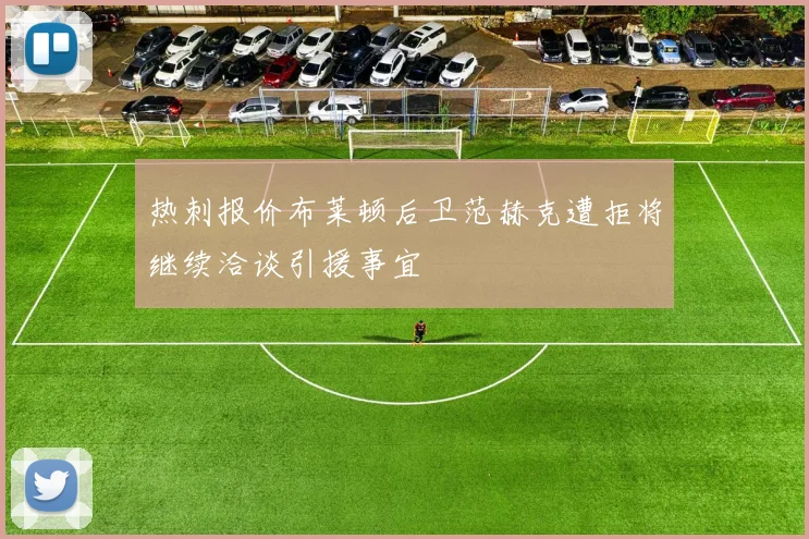 热刺报价布莱顿后卫范赫克遭拒将继续洽谈引援事宜