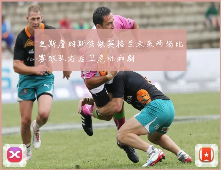 里斯詹姆斯伤缺英格兰未来两场比赛球队右后卫危机加剧