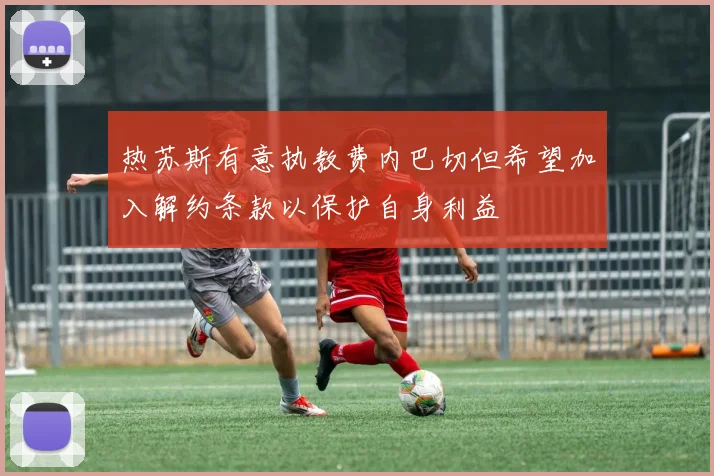 热苏斯有意执教费内巴切但希望加入解约条款以保护自身利益