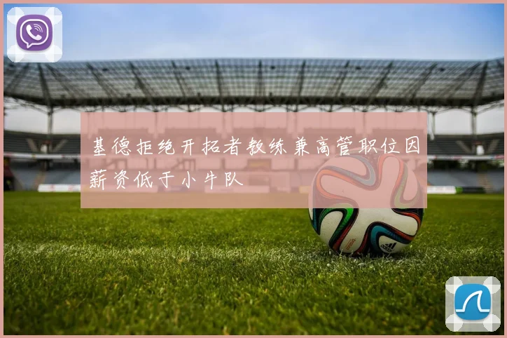 基德拒绝开拓者教练兼高管职位因薪资低于小牛队