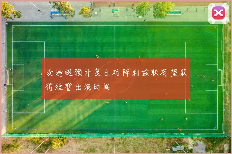 麦迪逊预计复出对阵利兹联有望获得短暂出场时间