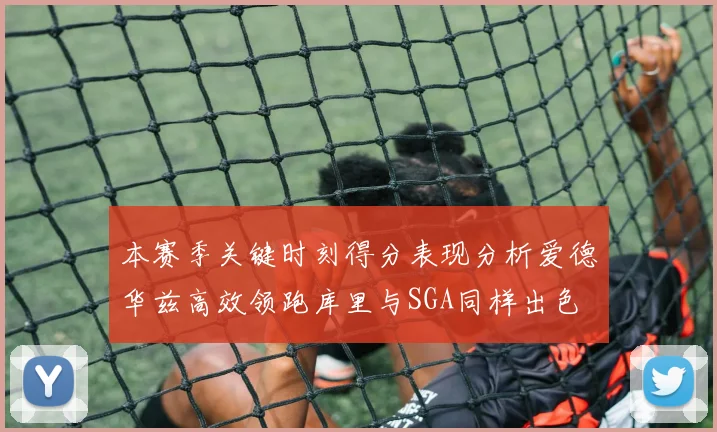 本赛季关键时刻得分表现分析爱德华兹高效领跑库里与SGA同样出色