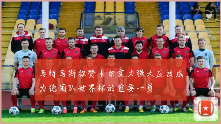 马特乌斯称赞卡尔实力强大应该成为德国队世界杯的重要一员